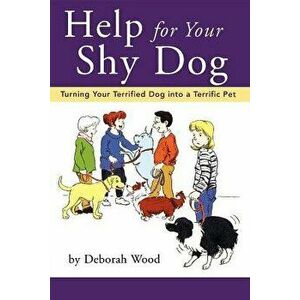 Help for Your Shy Dog: Turning Your Terrified Dog Into a Terrific Pet, Paperback - Deborah Wood imagine