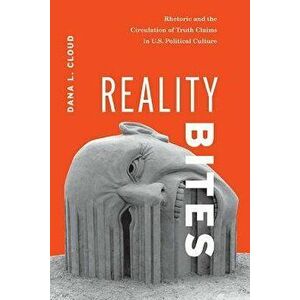Reality Bites: Rhetoric and the Circulation of Truth Claims in U.S. Political Culture, Paperback - Dana L. Cloud imagine