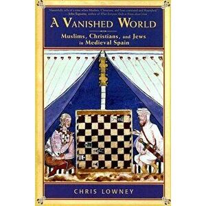 A Vanished World: Muslims, Christians, and Jews in Medieval Spain, Paperback - Chris Lowney imagine