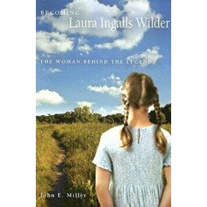 Becoming Laura Ingalls Wilder: The Woman Behind the Legend, Paperback - John E. Miller imagine