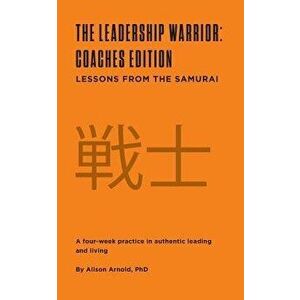 The Leadership Warrior: Coaches Edition: Lessons from the Samurai, Paperback - Phd Alison Jill Arnold imagine