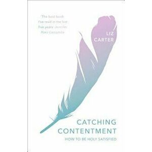 Catching Contentment: How to Be Holy Satisfied, Paperback - Liz Carter imagine