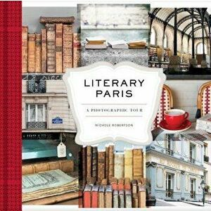 Literary Paris: A Photographic Tour, Hardcover - Nichole Robertson imagine