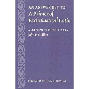 An Answer Key to a Primer of Ecclesiastical Latin: A Supplement to the Text, Paperback - John Dunlap imagine