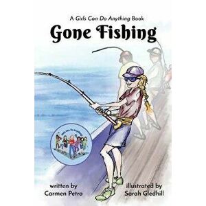 Gone Fishing: A Girls Can Do Anything Book, Paperback - Carmen Petro imagine