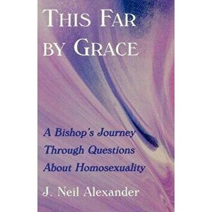 This Far by Grace: A Bishop's Journey Through Questions of Homosexuality, Paperback - J. Neil Alexander imagine