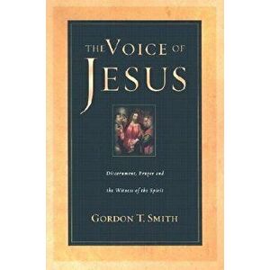 The Voice of Jesus: Discernment, Prayer and the Witness of the Spirit, Paperback - Gordon T. Smith imagine