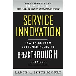 Service Innovation: How to Go from Customer Needs to Breakthrough Services, Hardcover - Lance Bettencourt imagine