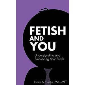 Fetish and You, Paperback - Jackie a. Castro Ma Lmft imagine