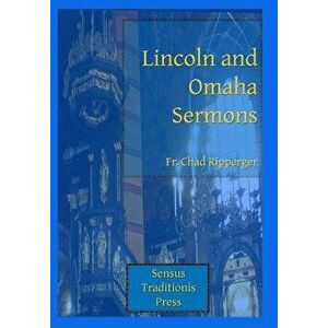 Lincoln and Omaha Sermons, Paperback - Fr Chad a. Ripperger imagine