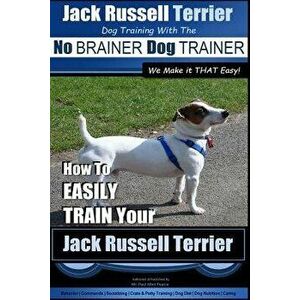 Jack Russell Terrier Dog Training with the No Brainer Dog Trainer We Make It That Easy!: How to Easily Train Your Jack Russell Terrier, Paperback - MR imagine