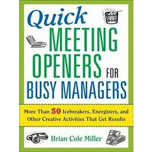 Quick Meeting Openers for Busy Managers: More Than 50 Icebreakers, Energizers, and Other Creative Activities That Get Results, Paperback - Brian Mille imagine