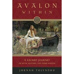 Avalon Within: A Sacred Journey of Myth, Mystery, and Inner Wisdom, Paperback - Jhenah Telyndru imagine