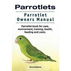 Parrotlets. Parrotlet Owners Manual. Parrotlet Book for Care, Environment, Training, Health, Feeding and Costs., Paperback - Harry Holdstone imagine