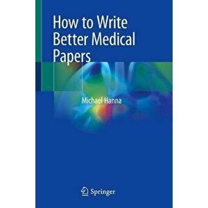 How to Write Better Medical Papers, Paperback - Michael Hanna imagine