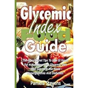 Glycemic Index Food Guide: The Open Secret Tips to Low GI Foods for a Nutritious Low Glycemic Diet That Can Help You Avoid Hyperglycemia and Diab, Pap imagine
