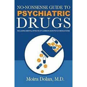 No-Nonsense Guide to Psychiatric Drugs: Including Mental Effects of Common Non-Psych Medications, Paperback - Moira Dolan imagine
