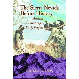 The Sierra Nevada Before History: Ancient Landscapes, Early Peoples, Paperback - Louise A. Jackson imagine