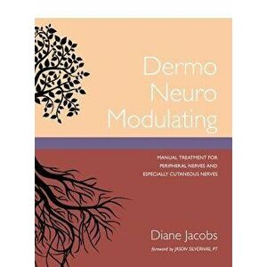 Dermo Neuro Modulating: Manual Treatment for Peripheral Nerves and Especially Cutaneous Nerves, Hardcover - Diane Jacobs imagine