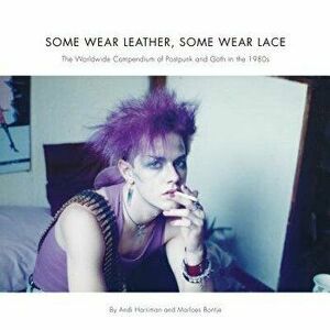 Some Wear Leather, Some Wear Lace: The Worldwide Compendium of Postpunk and Goth in the 1980s, Paperback - Andi Harriman imagine