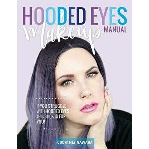 Hooded Eyes Makeup Manual: A Practical Eyeshadow Application Guide for Lovely Ladies with Hooded Eyes., Paperback - Courtney Nawara imagine
