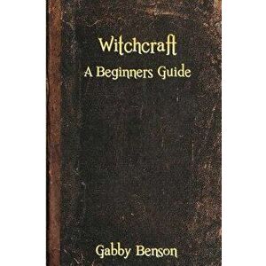 Witchcraft: A Beginners Guide to Witchcraft, Paperback - Gabby Benson imagine