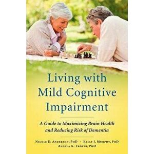 Living with Mild Cognitive Impairment: A Guide to Maximizing Brain Health and Reducing Risk of Dementia, Paperback - Nicole D. Anderson imagine