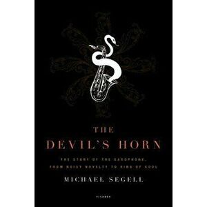 The Devil's Horn: The Story of the Saxophone, from Noisy Novelty to King of Cool, Paperback - Michael Segell imagine