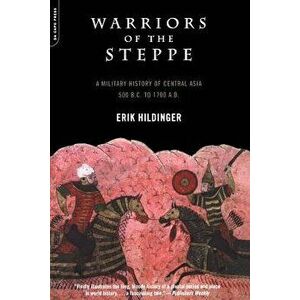 Warriors of the Steppe: Military History of Central Asia, 500 BC to 1700 Ad, Paperback - Erik Hildinger imagine