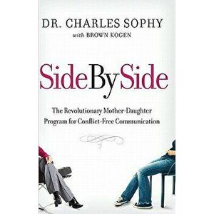 Side by Side: The Revolutionary Mother-Daughter Program for Conflict-Free Communication, Paperback - Charles Sophy imagine