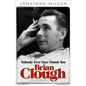 Brian Clough: Nobody Ever Says Thank You: The Biography, Paperback - Jonathan Wilson imagine