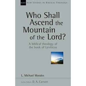 Who Shall Ascend the Mountain of the Lord?: A Biblical Theology of the Book of Leviticus, Paperback - L. Michael Morales imagine