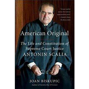 American Original: The Life and Constitution of Supreme Court Justice Antonin Scalia, Paperback - Joan Biskupic imagine