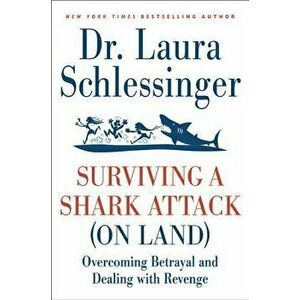 Surviving a Shark Attack (on Land): Overcoming Betrayal and Dealing with Revenge, Paperback - Laura C. Schlessinger imagine