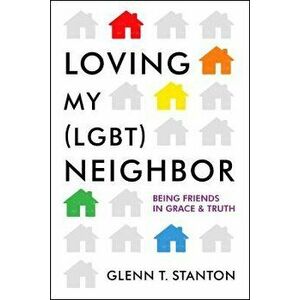 Loving My (Lgbt) Neighbor: Being Friends in Grace and Truth, Paperback - Glenn T. Stanton imagine