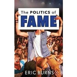 The Politics of Fame, Hardcover - Eric Burns imagine