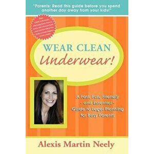 Wear Clean Underwear!: A Fast, Fun, Friendly and Essential Guide to Legal Planning for Busy Parents, Paperback - Alexis Martin Neely imagine