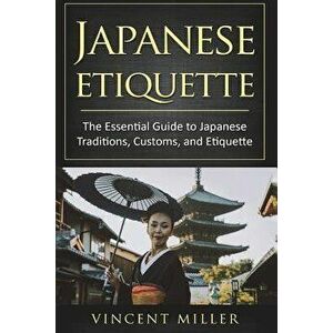 Japanese Etiquette: The Essential Guide to Japanese Traditions, Customs, and Etiquette, Paperback - Vincent Miller imagine