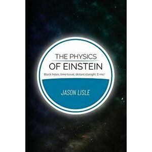 The Physics of Einstein: Black Holes, Time Travel, Distant Starlight, E=mc2, Paperback - Jason Lisle imagine