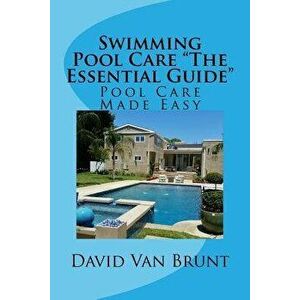 Swimming Pool Care the Essential Guide: Pool Care Made Easy, Paperback - David Van Brunt imagine