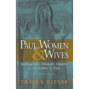 Paul, Women, & Wives: Marriage and Women's Ministry in the Letters of Paul, Paperback - Craig S. Keener imagine