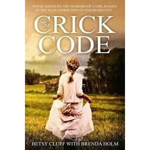 The Crick Code: A Novel Based on the Memoirs of a Girl Raised in the Flds Community of Colorado City, Paperback - Brenda Holm imagine