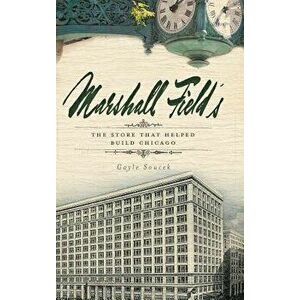 Marshall Field's: The Store That Helped Build Chicago, Hardcover - Gayle Soucek imagine