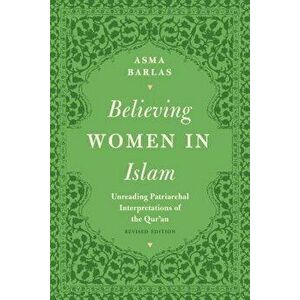 Believing Women in Islam: Unreading Patriarchal Interpretations of the Qur'an, Paperback - Asma Barlas imagine
