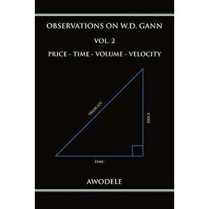 Observations on W.D. Gann Vol. 2: Price - Time - Volume - Velocity, Paperback - Awodele imagine