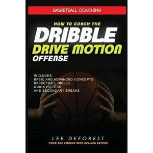 Basketball Coaching: How to Coach the Dribble Drive Motion Offense: Includes Basic and Advanced Concepts, Basketball Drills, Quick Hitters, , Paperback imagine
