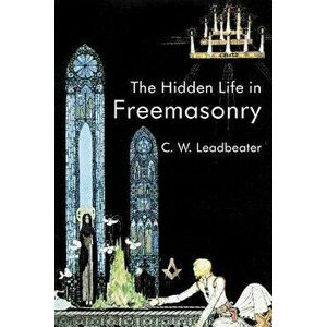 The Hidden Life in Freemasonry, Paperback - C. W. Leadbeater imagine