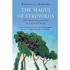 The Magus of Strovolos: The Extraordinary World of a Spiritual Healer, Paperback - Kyriacos C. Markides imagine