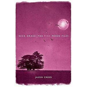 Nick Drake: The Pink Moon Files, Paperback - Jason Creed imagine
