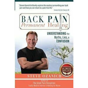 Back Pain Permanent Healing: Understanding the Myths, Lies, and Confusion, Paperback - Steven Ray Ozanich imagine